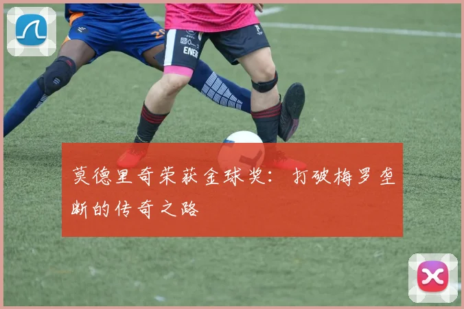 莫德里奇荣获金球奖：打破梅罗垄断的传奇之路