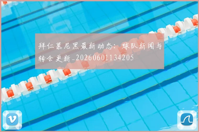 拜仁慕尼黑最新动态：球队新闻与转会更新_20260601134205