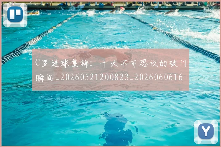 C罗进球集锦：十大不可思议的破门瞬间_20260521200823_20260606165502