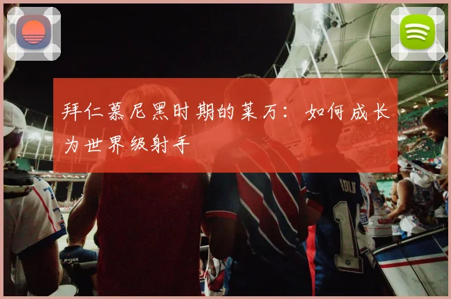 拜仁慕尼黑时期的莱万：如何成长为世界级射手