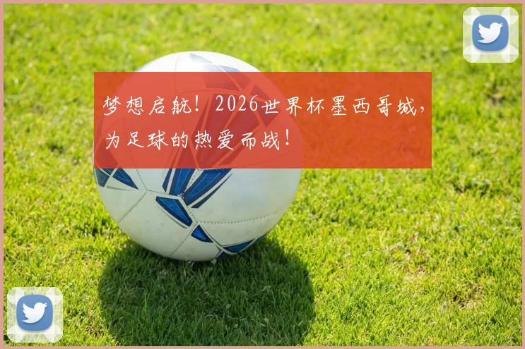 梦想启航！2026世界杯墨西哥城，为足球的热爱而战！