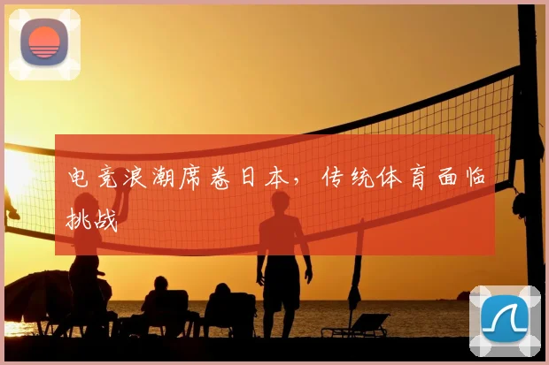 电竞浪潮席卷日本，传统体育面临挑战