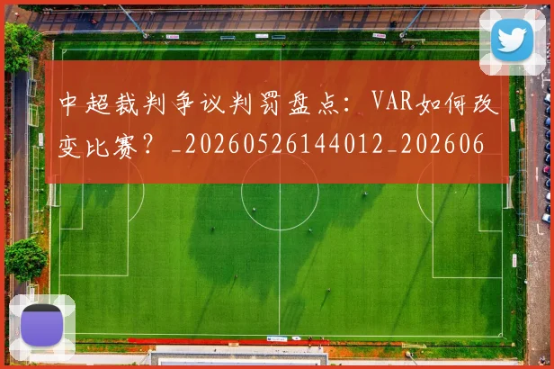 中超裁判争议判罚盘点：VAR如何改变比赛？_20260526144012_20260608142326
