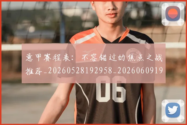 意甲赛程表：不容错过的焦点之战推荐_20260528192958_20260609195029