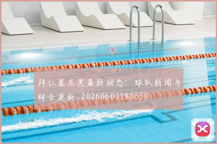 拜仁慕尼黑最新动态：球队新闻与转会更新_20260603180658
