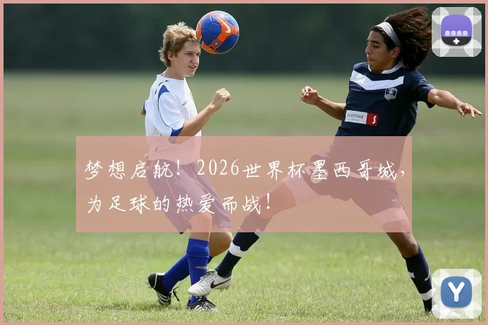 梦想启航！2026世界杯墨西哥城，为足球的热爱而战！