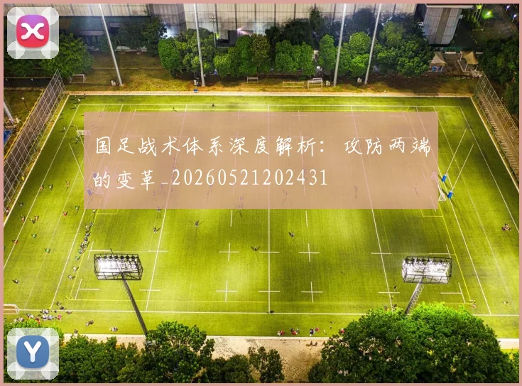 国足战术体系深度解析：攻防两端的变革_20260521202431
