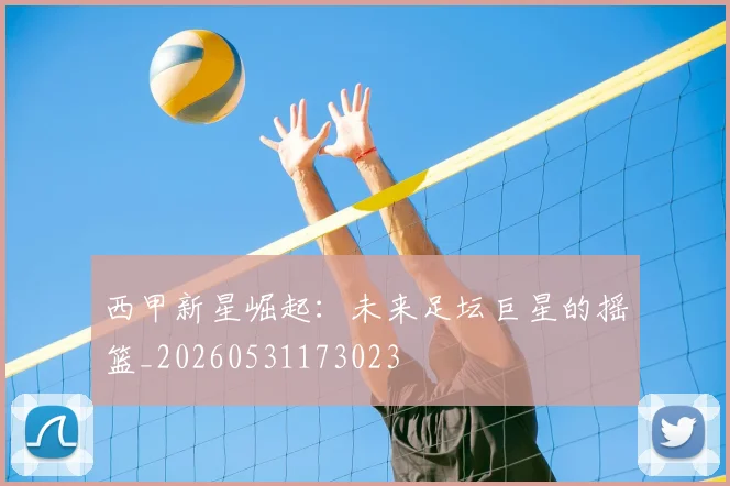 西甲新星崛起:未来足坛巨星的摇篮_20260531173023