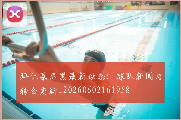 拜仁慕尼黑最新动态：球队新闻与转会更新_20260602161958