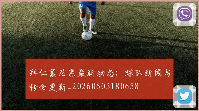 拜仁慕尼黑最新动态：球队新闻与转会更新_20260603180658